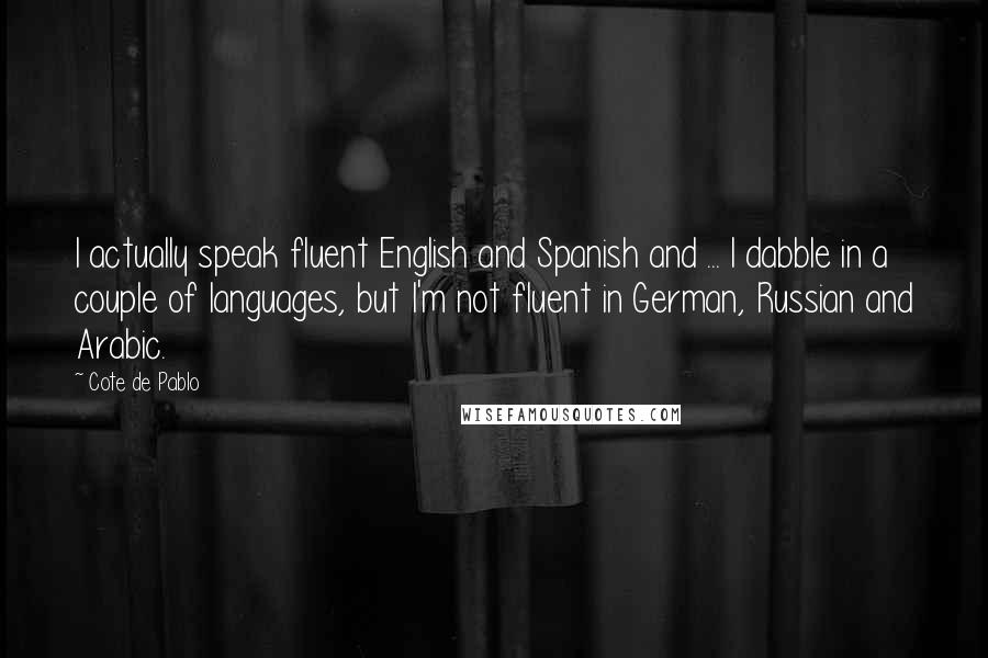 Cote De Pablo Quotes: I actually speak fluent English and Spanish and ... I dabble in a couple of languages, but I'm not fluent in German, Russian and Arabic.