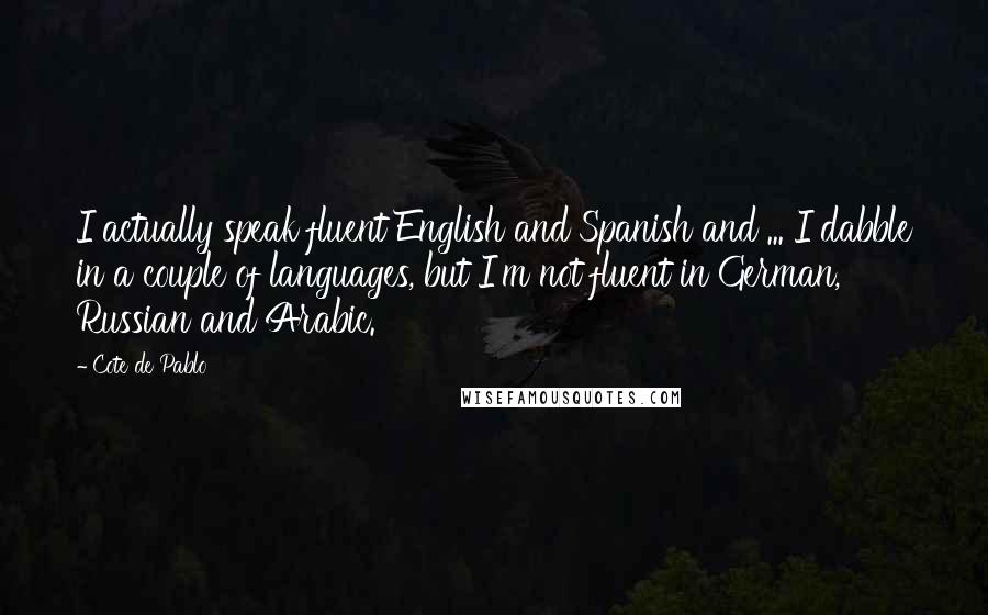 Cote De Pablo Quotes: I actually speak fluent English and Spanish and ... I dabble in a couple of languages, but I'm not fluent in German, Russian and Arabic.