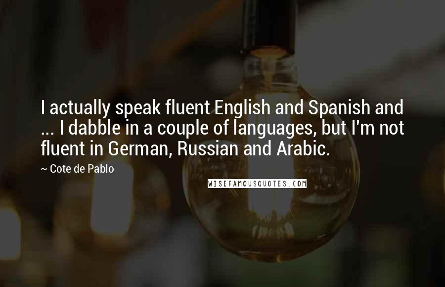 Cote De Pablo Quotes: I actually speak fluent English and Spanish and ... I dabble in a couple of languages, but I'm not fluent in German, Russian and Arabic.