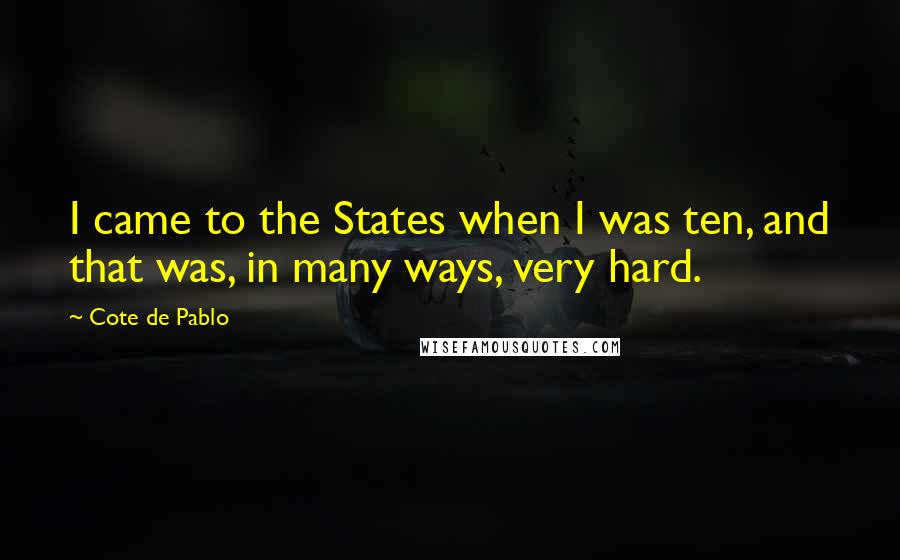 Cote De Pablo Quotes: I came to the States when I was ten, and that was, in many ways, very hard.