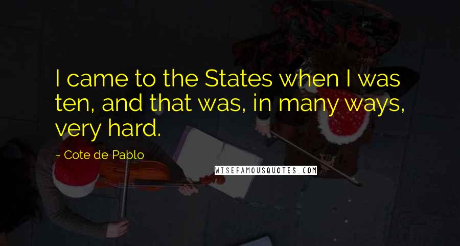 Cote De Pablo Quotes: I came to the States when I was ten, and that was, in many ways, very hard.