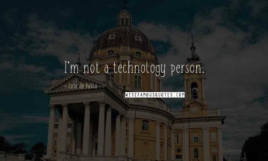 Cote De Pablo Quotes: I'm not a technology person.