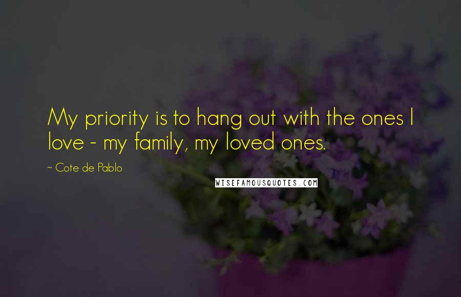 Cote De Pablo Quotes: My priority is to hang out with the ones I love - my family, my loved ones.
