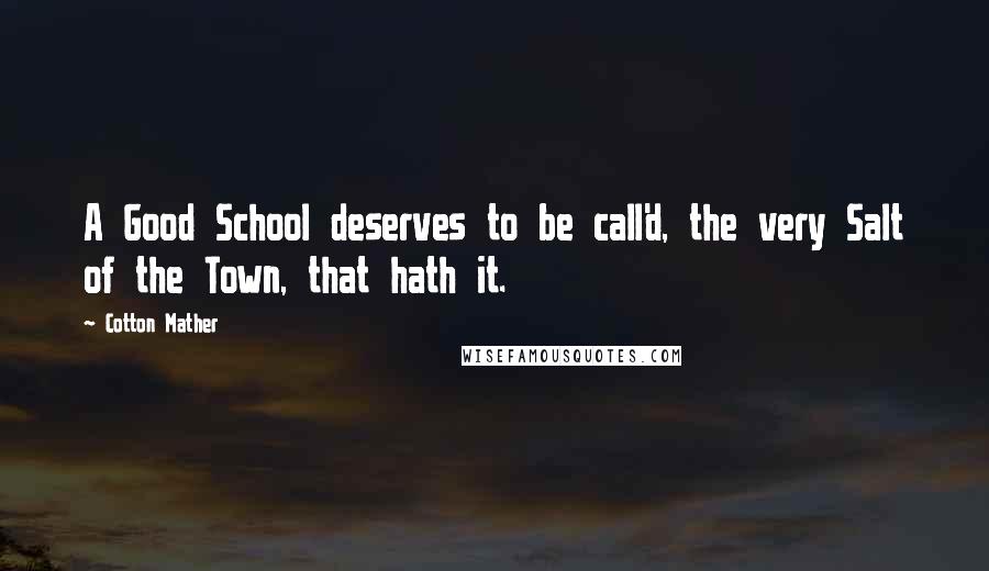 Cotton Mather Quotes: A Good School deserves to be call'd, the very Salt of the Town, that hath it.