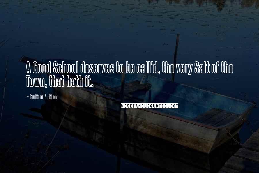 Cotton Mather Quotes: A Good School deserves to be call'd, the very Salt of the Town, that hath it.