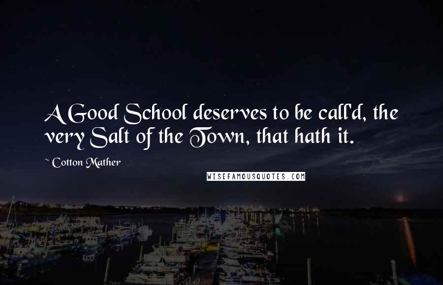 Cotton Mather Quotes: A Good School deserves to be call'd, the very Salt of the Town, that hath it.