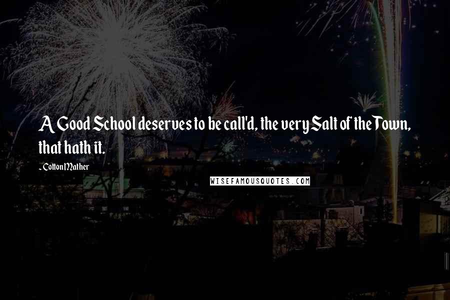 Cotton Mather Quotes: A Good School deserves to be call'd, the very Salt of the Town, that hath it.