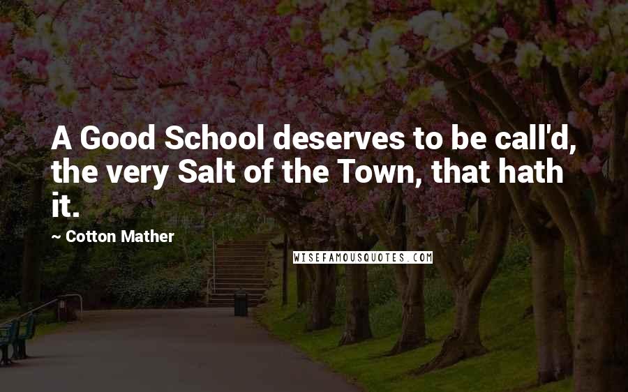 Cotton Mather Quotes: A Good School deserves to be call'd, the very Salt of the Town, that hath it.