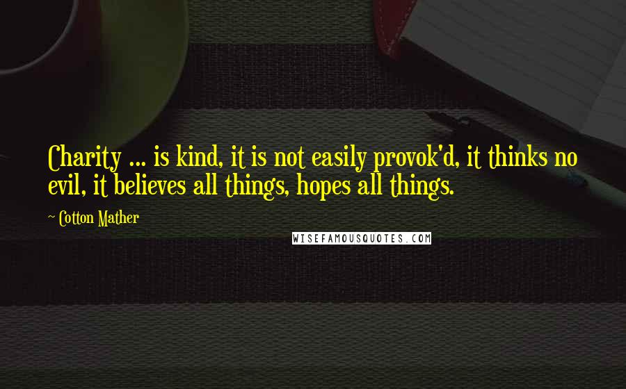 Cotton Mather Quotes: Charity ... is kind, it is not easily provok'd, it thinks no evil, it believes all things, hopes all things.