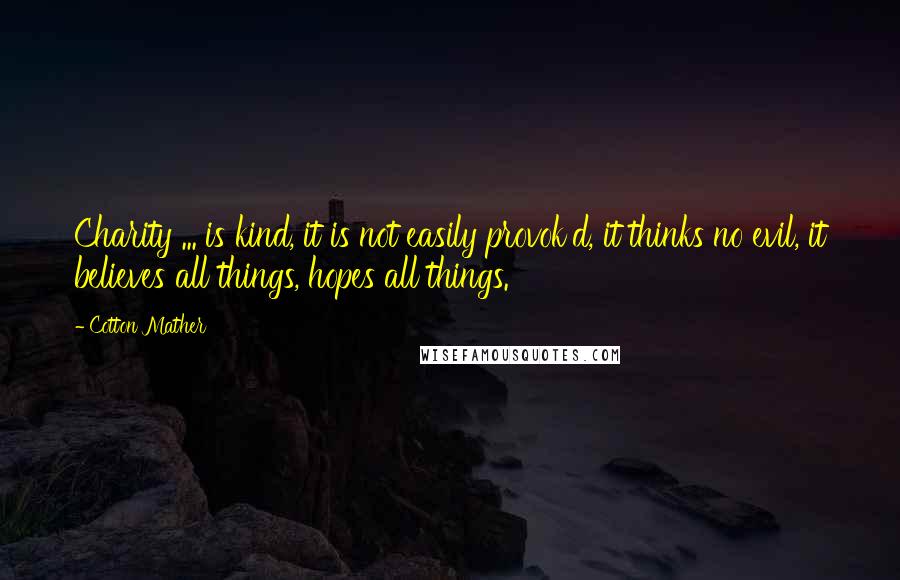 Cotton Mather Quotes: Charity ... is kind, it is not easily provok'd, it thinks no evil, it believes all things, hopes all things.