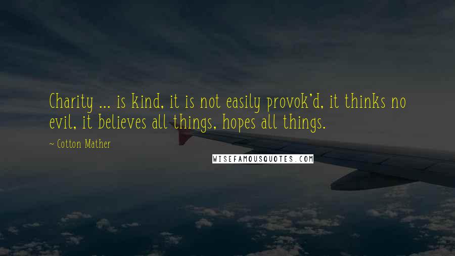 Cotton Mather Quotes: Charity ... is kind, it is not easily provok'd, it thinks no evil, it believes all things, hopes all things.