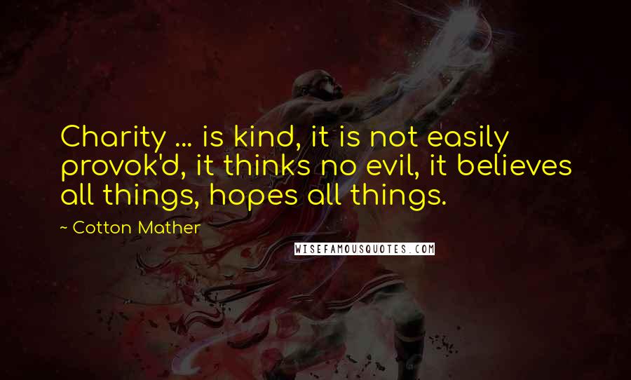 Cotton Mather Quotes: Charity ... is kind, it is not easily provok'd, it thinks no evil, it believes all things, hopes all things.