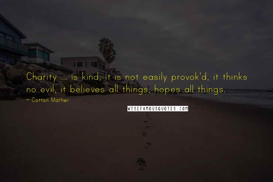 Cotton Mather Quotes: Charity ... is kind, it is not easily provok'd, it thinks no evil, it believes all things, hopes all things.