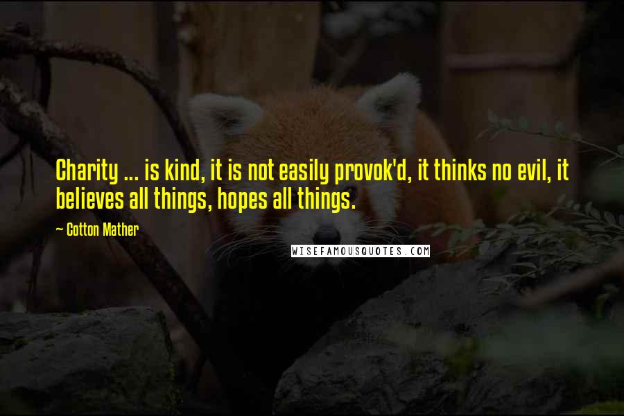 Cotton Mather Quotes: Charity ... is kind, it is not easily provok'd, it thinks no evil, it believes all things, hopes all things.