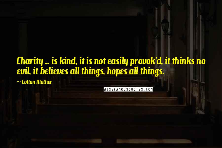 Cotton Mather Quotes: Charity ... is kind, it is not easily provok'd, it thinks no evil, it believes all things, hopes all things.