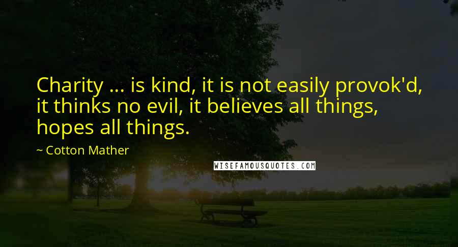 Cotton Mather Quotes: Charity ... is kind, it is not easily provok'd, it thinks no evil, it believes all things, hopes all things.