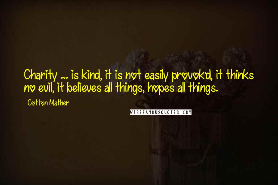 Cotton Mather Quotes: Charity ... is kind, it is not easily provok'd, it thinks no evil, it believes all things, hopes all things.