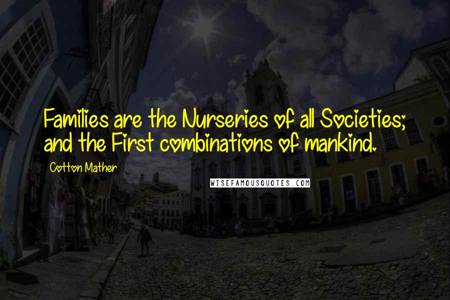 Cotton Mather Quotes: Families are the Nurseries of all Societies; and the First combinations of mankind.