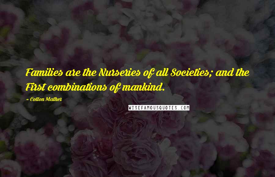 Cotton Mather Quotes: Families are the Nurseries of all Societies; and the First combinations of mankind.