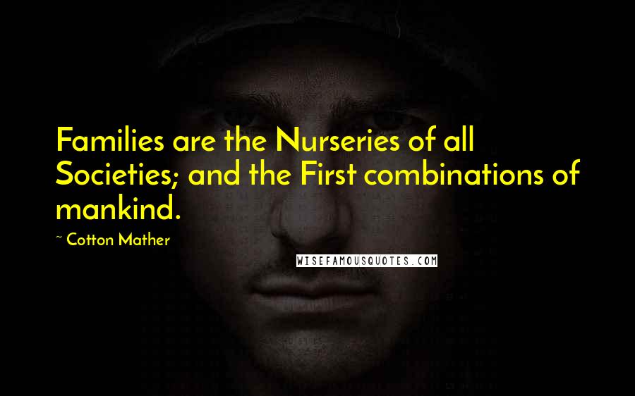 Cotton Mather Quotes: Families are the Nurseries of all Societies; and the First combinations of mankind.