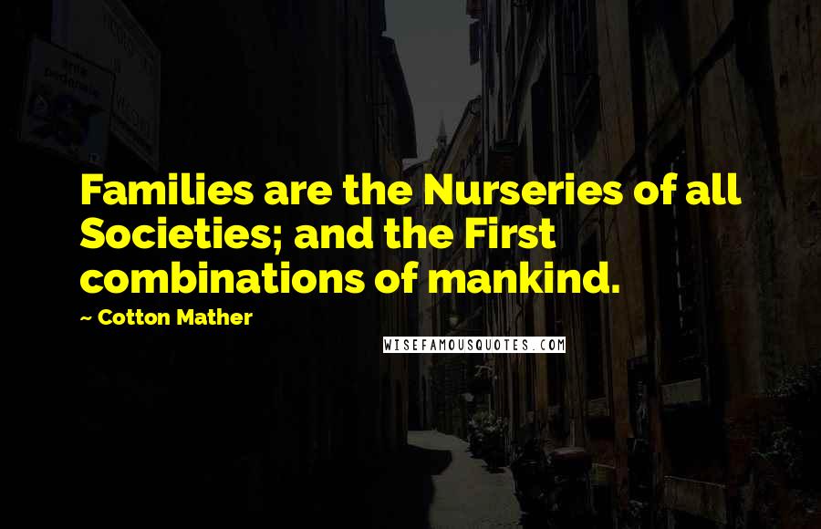 Cotton Mather Quotes: Families are the Nurseries of all Societies; and the First combinations of mankind.