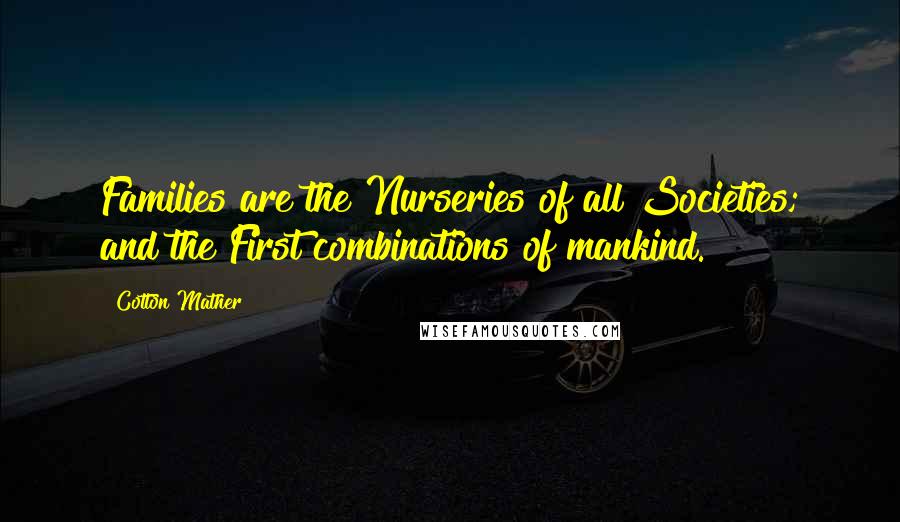 Cotton Mather Quotes: Families are the Nurseries of all Societies; and the First combinations of mankind.