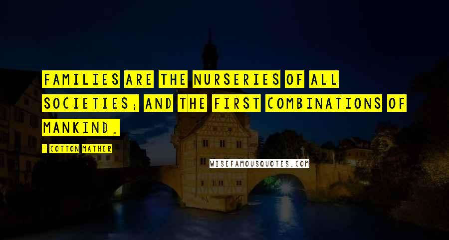Cotton Mather Quotes: Families are the Nurseries of all Societies; and the First combinations of mankind.