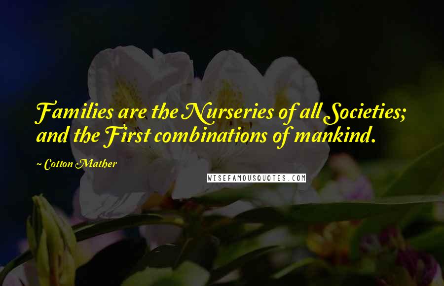 Cotton Mather Quotes: Families are the Nurseries of all Societies; and the First combinations of mankind.