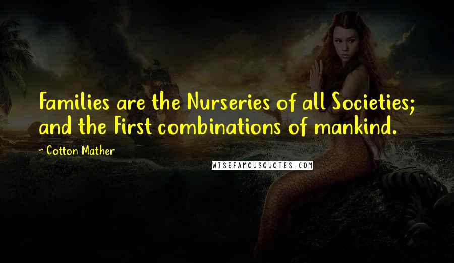 Cotton Mather Quotes: Families are the Nurseries of all Societies; and the First combinations of mankind.
