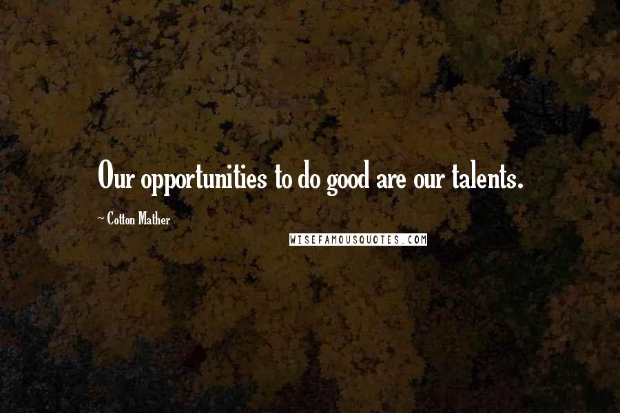 Cotton Mather Quotes: Our opportunities to do good are our talents.