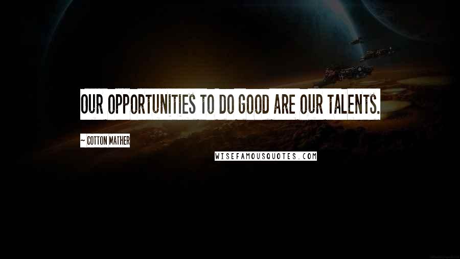 Cotton Mather Quotes: Our opportunities to do good are our talents.