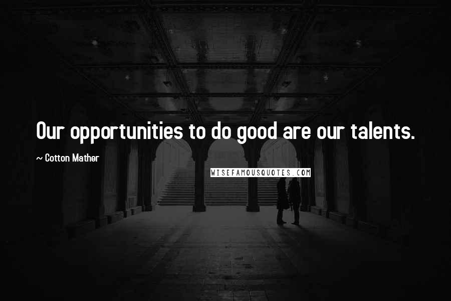 Cotton Mather Quotes: Our opportunities to do good are our talents.