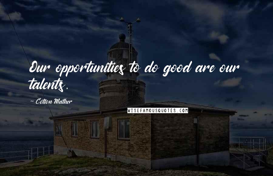 Cotton Mather Quotes: Our opportunities to do good are our talents.