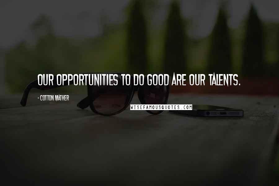 Cotton Mather Quotes: Our opportunities to do good are our talents.