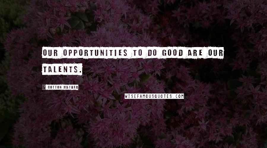 Cotton Mather Quotes: Our opportunities to do good are our talents.