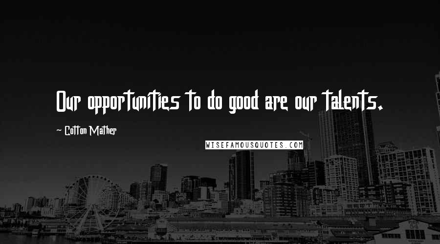 Cotton Mather Quotes: Our opportunities to do good are our talents.