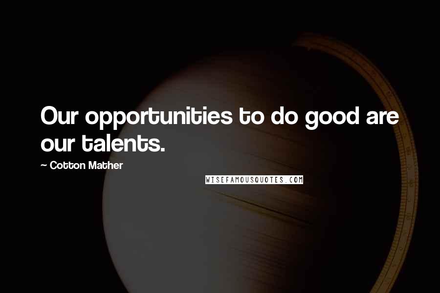 Cotton Mather Quotes: Our opportunities to do good are our talents.