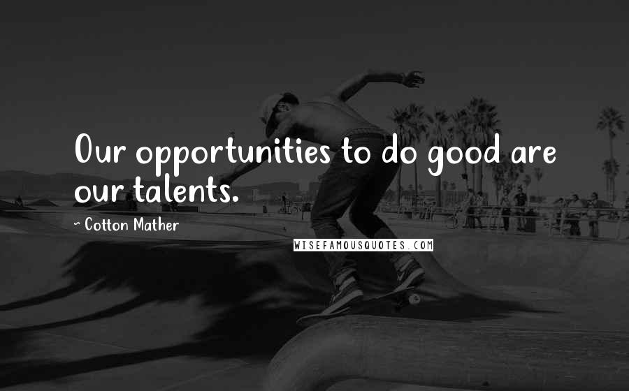 Cotton Mather Quotes: Our opportunities to do good are our talents.