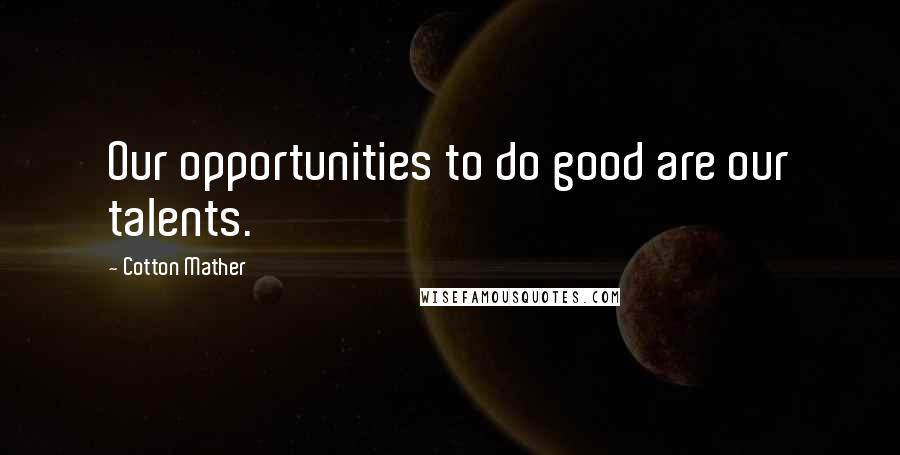 Cotton Mather Quotes: Our opportunities to do good are our talents.