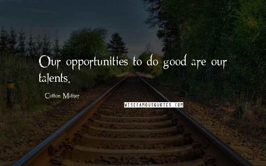 Cotton Mather Quotes: Our opportunities to do good are our talents.