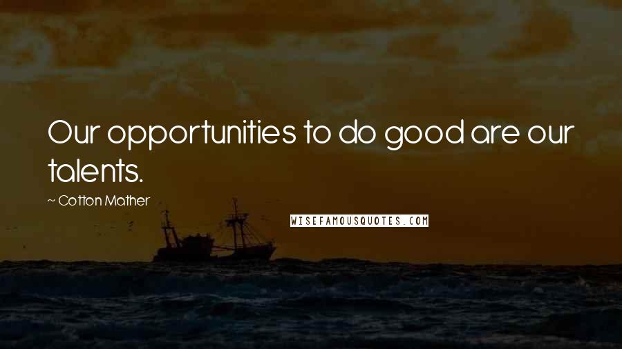 Cotton Mather Quotes: Our opportunities to do good are our talents.