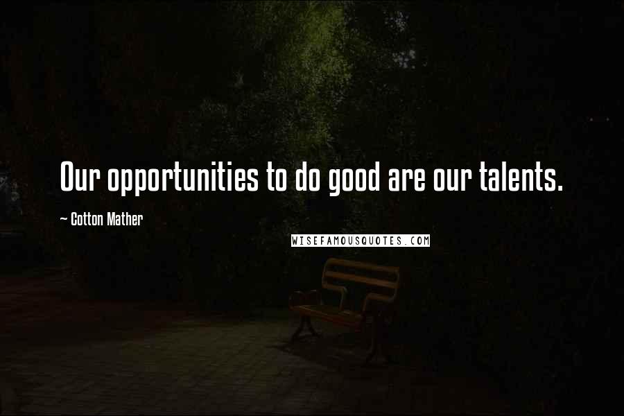 Cotton Mather Quotes: Our opportunities to do good are our talents.