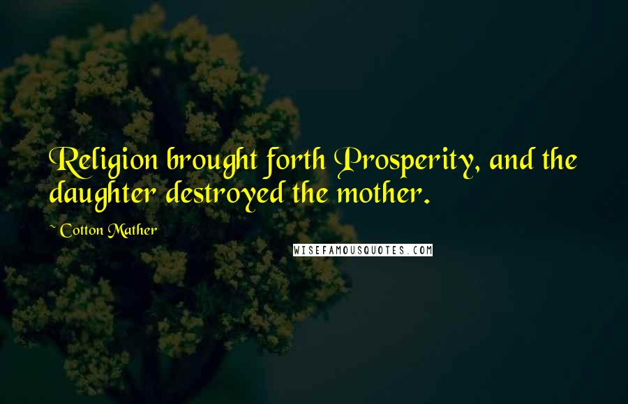 Cotton Mather Quotes: Religion brought forth Prosperity, and the daughter destroyed the mother.