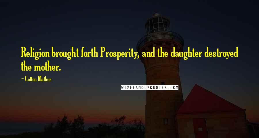 Cotton Mather Quotes: Religion brought forth Prosperity, and the daughter destroyed the mother.