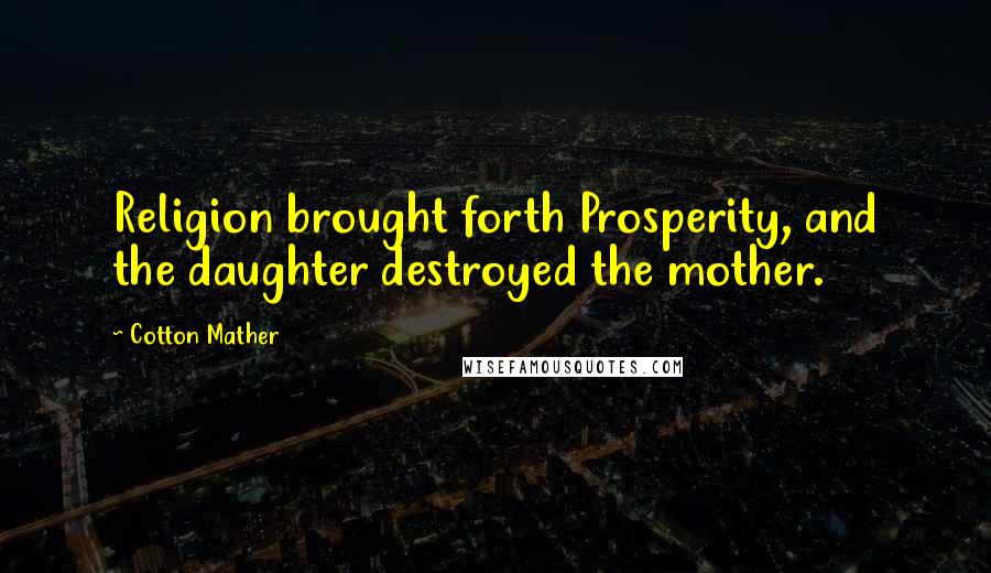 Cotton Mather Quotes: Religion brought forth Prosperity, and the daughter destroyed the mother.