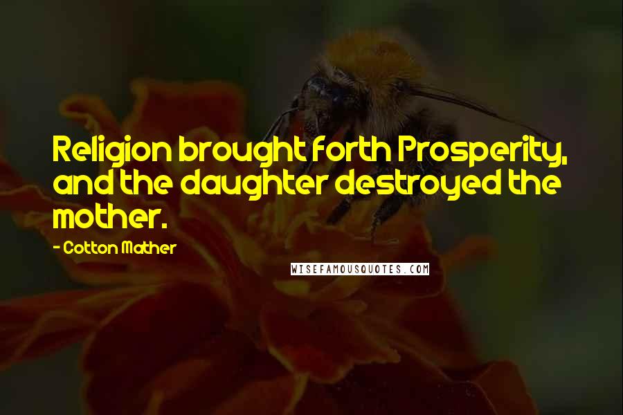 Cotton Mather Quotes: Religion brought forth Prosperity, and the daughter destroyed the mother.