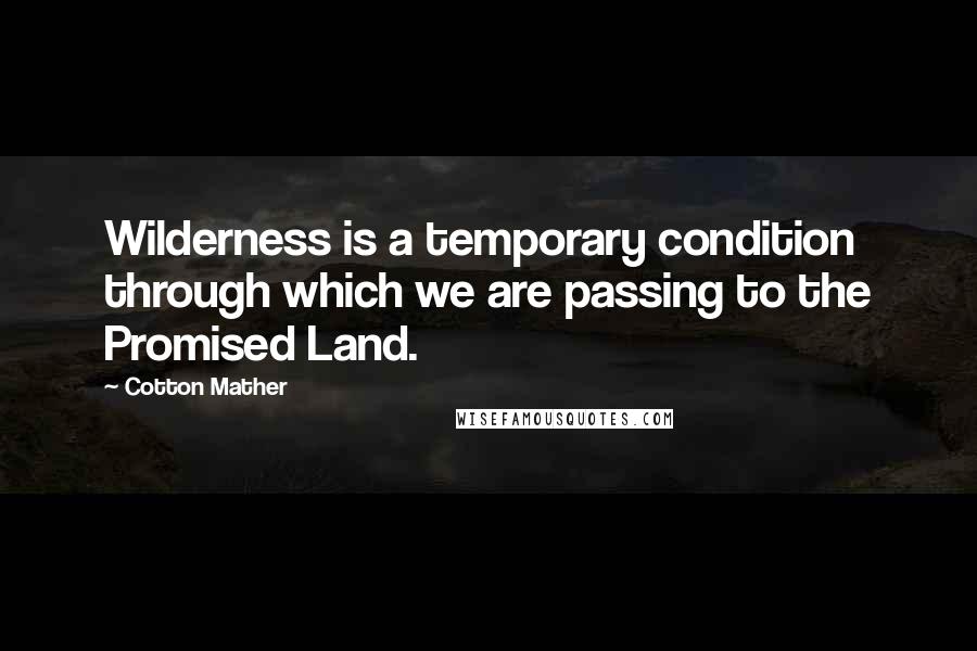 Cotton Mather Quotes: Wilderness is a temporary condition through which we are passing to the Promised Land.