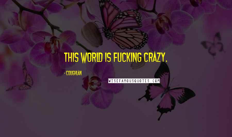 Coughlan Quotes: This world is fucking crazy.