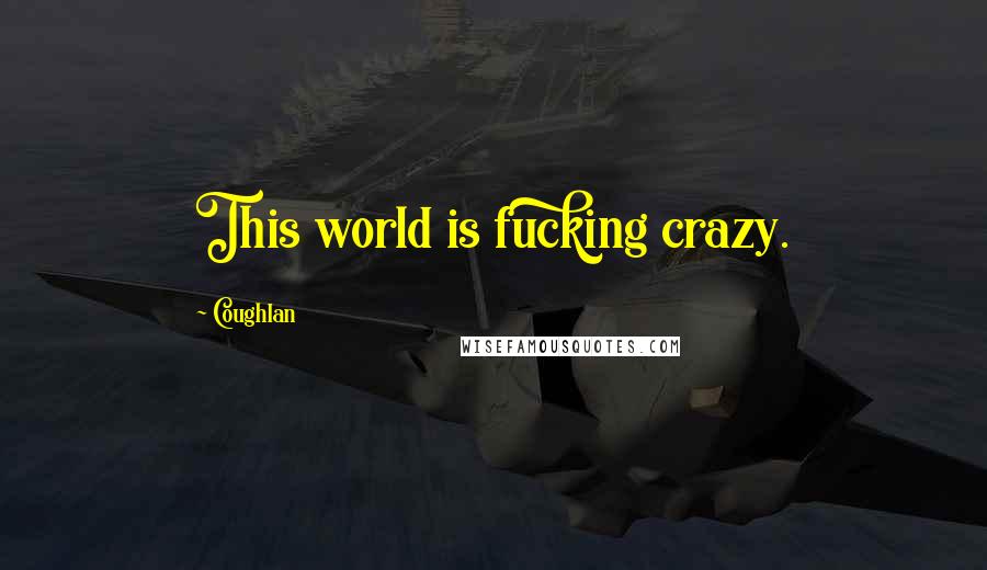Coughlan Quotes: This world is fucking crazy.