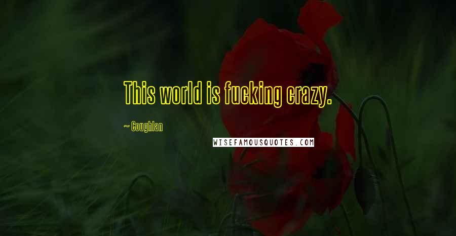 Coughlan Quotes: This world is fucking crazy.
